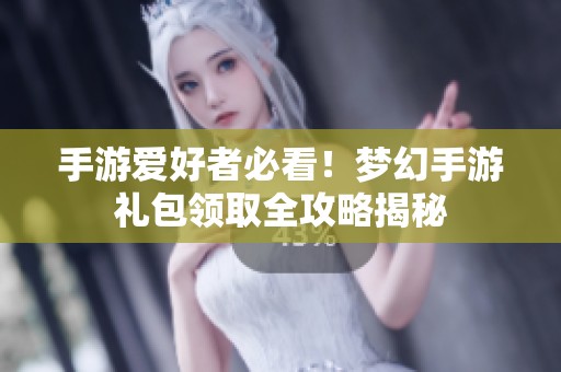 手游爱好者必看！梦幻手游礼包领取全攻略揭秘