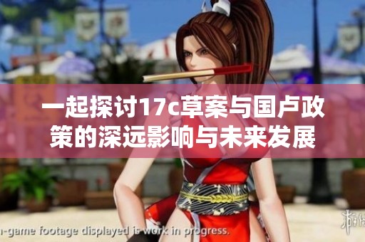 一起探讨17c草案与国卢政策的深远影响与未来发展