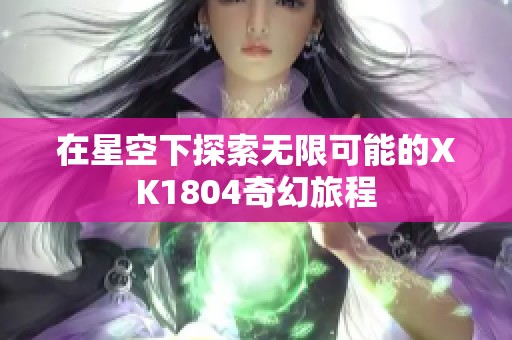 在星空下探索无限可能的XK1804奇幻旅程