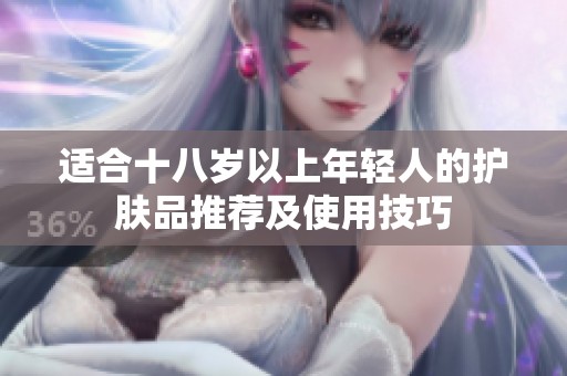 适合十八岁以上年轻人的护肤品推荐及使用技巧
