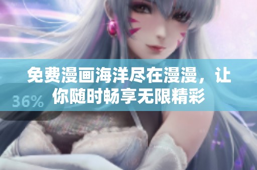 免费漫画海洋尽在漫漫，让你随时畅享无限精彩
