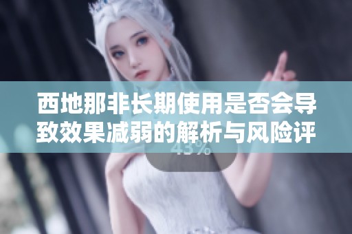 西地那非长期使用是否会导致效果减弱的解析与风险评估