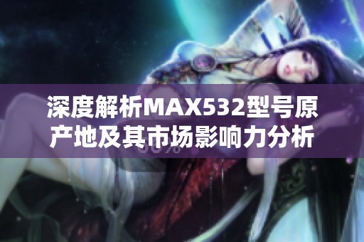 深度解析MAX532型号原产地及其市场影响力分析
