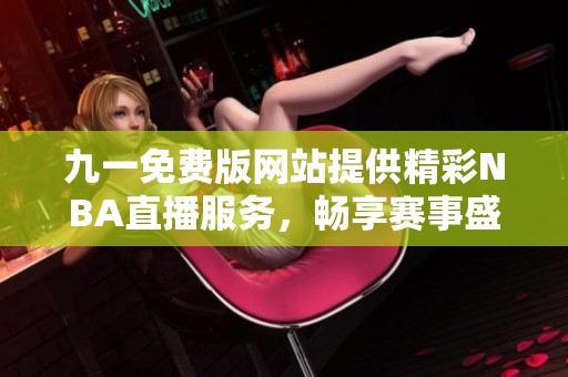 九一免费版网站提供精彩NBA直播服务，畅享赛事盛宴