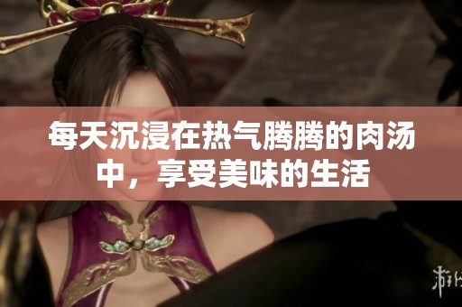 每天沉浸在热气腾腾的肉汤中，享受美味的生活