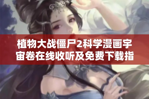 植物大战僵尸2科学漫画宇宙卷在线收听及免费下载指南