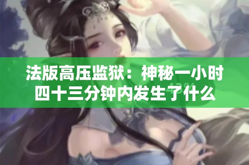 法版高压监狱：神秘一小时四十三分钟内发生了什么