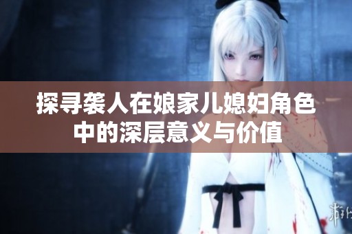 探寻袭人在娘家儿媳妇角色中的深层意义与价值