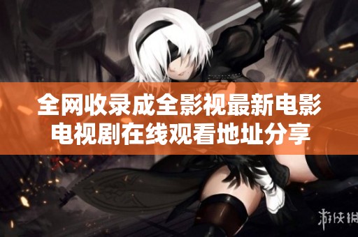 全网收录成全影视最新电影电视剧在线观看地址分享