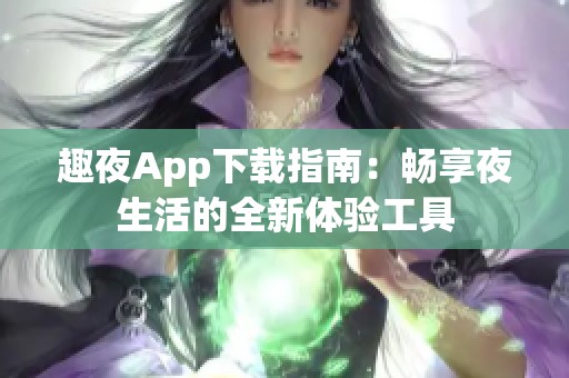 趣夜App下载指南：畅享夜生活的全新体验工具