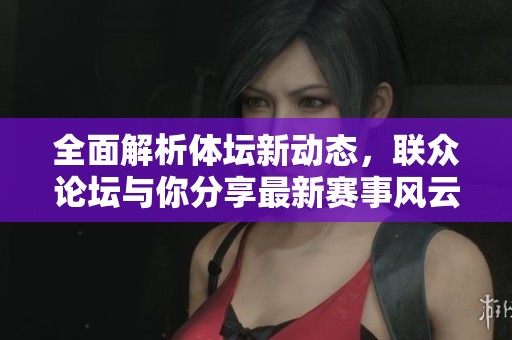 全面解析体坛新动态，联众论坛与你分享最新赛事风云