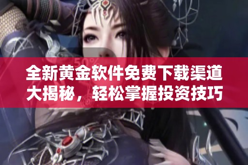 全新黄金软件免费下载渠道大揭秘，轻松掌握投资技巧