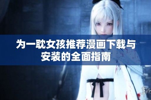 为一耽女孩推荐漫画下载与安装的全面指南