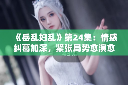 《岳乱妇乱》第24集：情感纠葛加深，紧张局势愈演愈烈！
