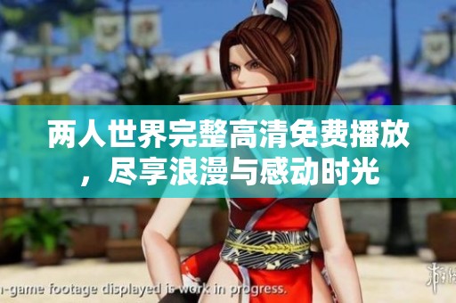 两人世界完整高清免费播放，尽享浪漫与感动时光