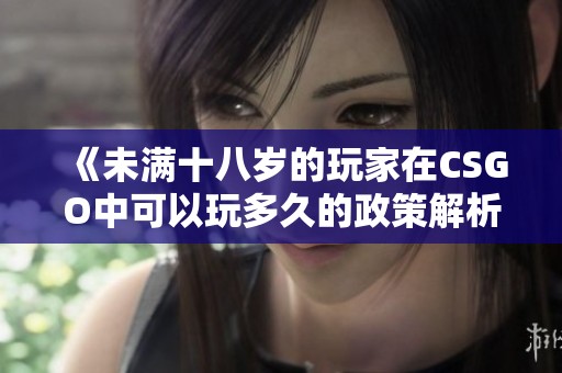 《未满十八岁的玩家在CSGO中可以玩多久的政策解析》