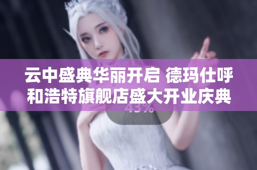 云中盛典华丽开启 德玛仕呼和浩特旗舰店盛大开业庆典