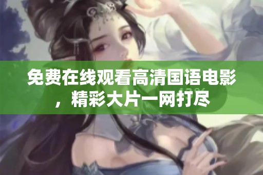 免费在线观看高清国语电影，精彩大片一网打尽
