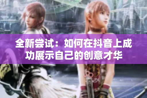 全新尝试：如何在抖音上成功展示自己的创意才华