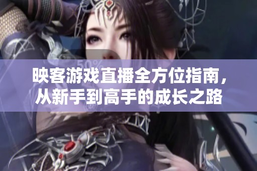 映客游戏直播全方位指南，从新手到高手的成长之路