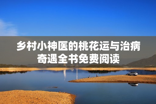 乡村小神医的桃花运与治病奇遇全书免费阅读