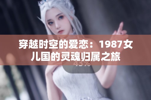 穿越时空的爱恋：1987女儿国的灵魂归属之旅