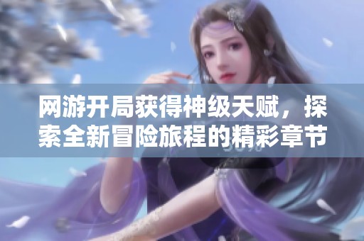 网游开局获得神级天赋，探索全新冒险旅程的精彩章节汇总