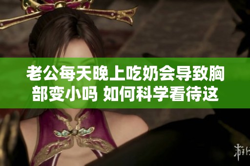 老公每天晚上吃奶会导致胸部变小吗 如何科学看待这个问题