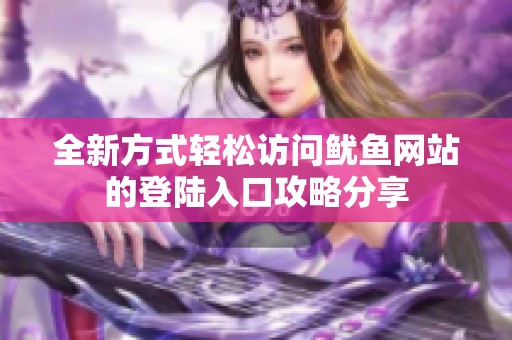 全新方式轻松访问鱿鱼网站的登陆入口攻略分享