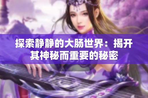 探索静静的大肠世界：揭开其神秘而重要的秘密