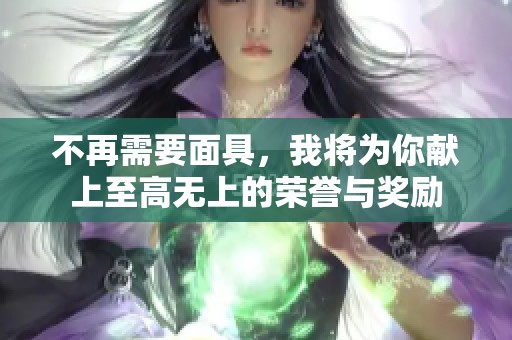 不再需要面具，我将为你献上至高无上的荣誉与奖励