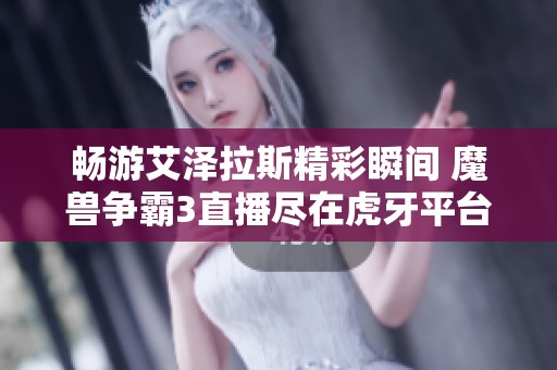 畅游艾泽拉斯精彩瞬间 魔兽争霸3直播尽在虎牙平台