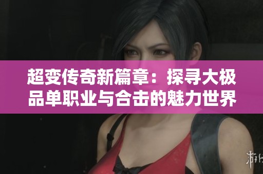 超变传奇新篇章：探寻大极品单职业与合击的魅力世界