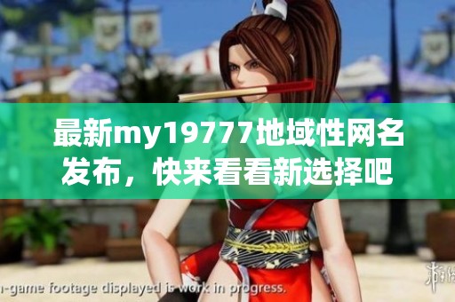 最新my19777地域性网名发布，快来看看新选择吧