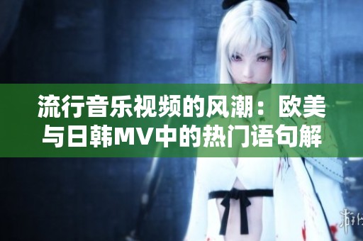 流行音乐视频的风潮：欧美与日韩MV中的热门语句解析