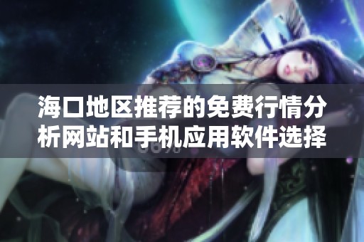 海口地区推荐的免费行情分析网站和手机应用软件选择
