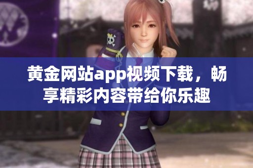 黄金网站app视频下载，畅享精彩内容带给你乐趣