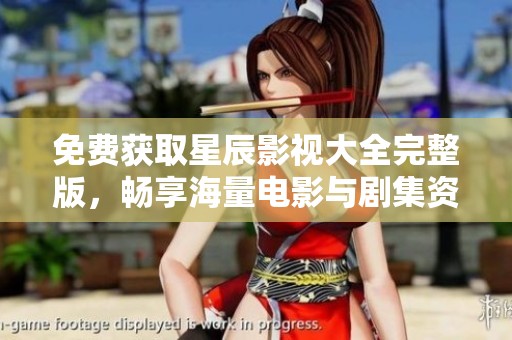 免费获取星辰影视大全完整版，畅享海量电影与剧集资源