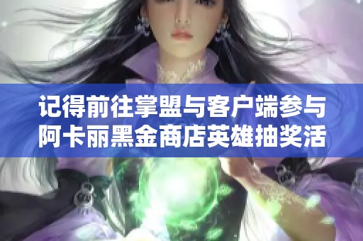 记得前往掌盟与客户端参与阿卡丽黑金商店英雄抽奖活动