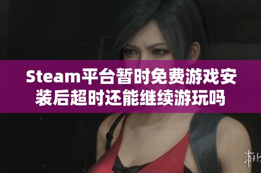 Steam平台暂时免费游戏安装后超时还能继续游玩吗