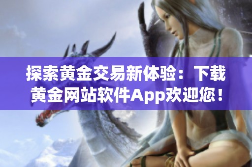 探索黄金交易新体验：下载黄金网站软件App欢迎您！