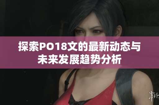 探索PO18文的最新动态与未来发展趋势分析