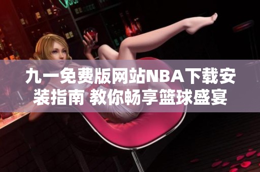 九一免费版网站NBA下载安装指南 教你畅享篮球盛宴