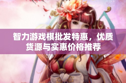 智力游戏棋批发特惠，优质货源与实惠价格推荐