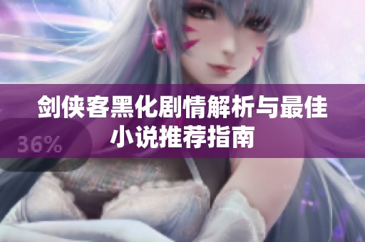 剑侠客黑化剧情解析与最佳小说推荐指南