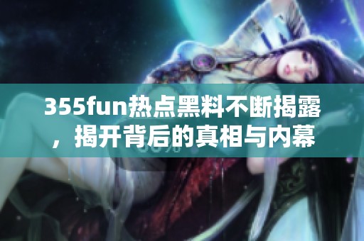 355fun热点黑料不断揭露，揭开背后的真相与内幕
