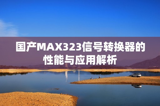 国产MAX323信号转换器的性能与应用解析