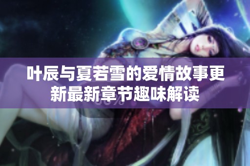 叶辰与夏若雪的爱情故事更新最新章节趣味解读