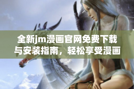全新jm漫画官网免费下载与安装指南，轻松享受漫画世界
