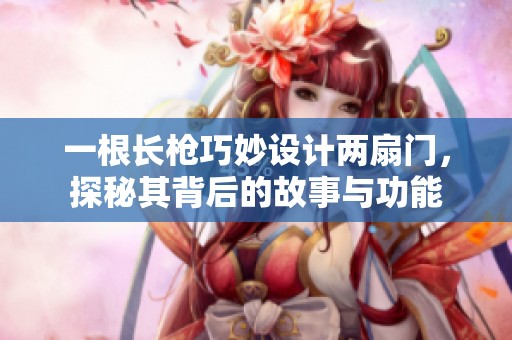 一根长枪巧妙设计两扇门，探秘其背后的故事与功能